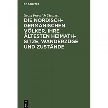 Die nordisch-germanischen Völker, ihre ältesten Heimath-Sitze, Wanderzüge und Zustände: Eine Übersetzung der beiden ersten Abschnitte von P. A. Munch “Det norske Folks Historie”