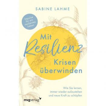 Mit Resilienz Krisen überwinden: Wie Sie lernen, immer wieder aufzustehen und neue Kraft zu schöpfen. Impulse für ein resilientes Leben. Ratgeber für psychische Widerstandskraft