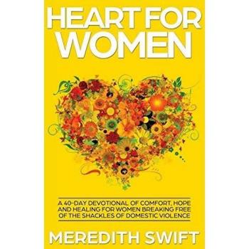Heart For Women: A 40-Day Devotional of Comfort, Hope and Healing For Women Breaking Free Of The Shackles Of Domestic Violence