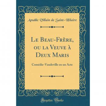 Le Beau-Frère, ou la Veuve à Deux Maris: Comédie-Vaudeville en un Acte
