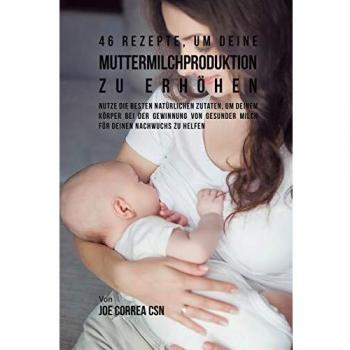 Correa, Joe: 46 Rezepte, um deine Muttermilchproduktion zu erhöhen