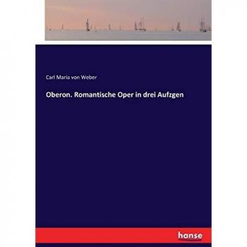Weber, Carl Maria Von: Oberon. Romantische Oper in drei Aufzgen