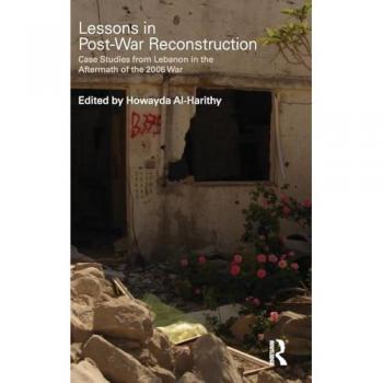 Lessons in Post-War Reconstruction: Case Studies from Lebanon in the Aftermath of the 2006 War (Planning, History and Environment Series)
