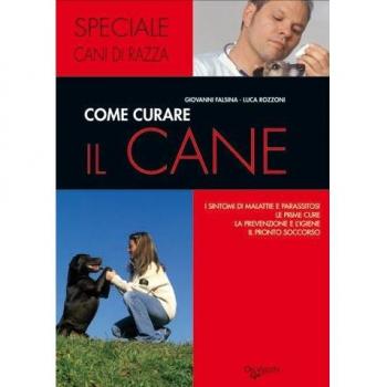 Come curare il cane. I sintomi di malattie e parassitosi, le prime cure, la prevenzione e l'igiene, il pronto soccorso