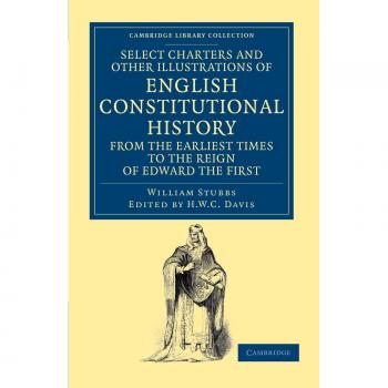 Select Charters and Other Illustrations of English Constitutional History from the Earliest Times to the Reign of Edward the First by William Stubbs