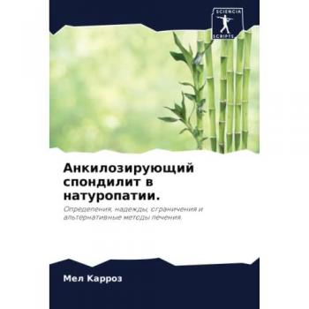 Анкилозирующий спондилит в натуропатии.: Определения, надежды, ограничения и альтернативные методы лечения.: Opredeleniq, nadezhdy, ogranicheniq i al'ternatiwnye m