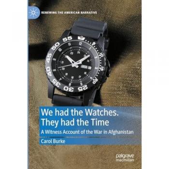 We had the Watches. They had the Time: A Witness Account of the War in Afghanistan (Renewing the American Narrative)