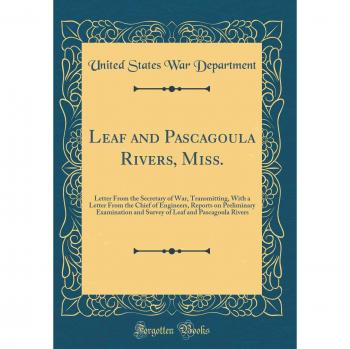 Leaf and Pascagoula Rivers, Miss.: Letter From the Secretary of War, Transmitting, With a Letter From the Chief of Engineers, Reports on Preliminary ... Leaf and Pascagoula Rivers