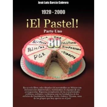 1920-2000 El Pastel! Parte Uno: En Un Solo Libro, Ocho Decadas del Narcotrafico En Mexico Con Declaraciones Ministeriales y Testimonios de Algunos de
