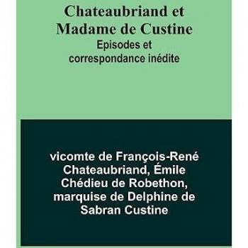 Chateaubriand et Madame de Custine: Episodes et correspondance inédite