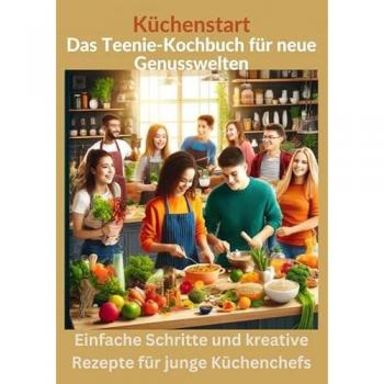 Küchenstart: Das Teenager-Kochbuch für neue Genusswelten: über150 leckere Rezepte für Jugendliche und Anfänger