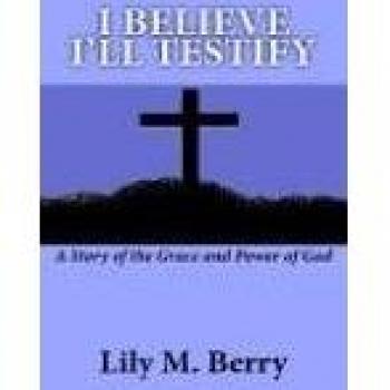 I Believe I'll Testify: A Story of the Grace and Power of God
