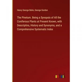 The Pinetum. Being a Synopsis of All the Coniferous Plants at Present Known, with Descriptins, History and Synonyms, and a Comprehensive Systematic Index