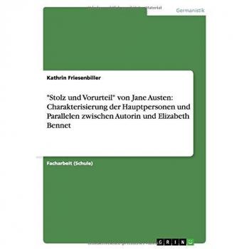 Friesenbiller, Kathrin: Stolz und Vorurteil von Jane Austen: Charakterisierung der Hauptpersonen und Parallelen zwischen Autorin und Elizabeth Bennet