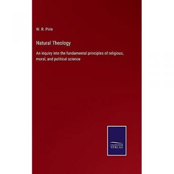 Natural Theology: An inquiry into the fundamental principles of religious, moral, and political science