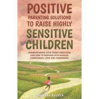 Baurer, Jonathan: Positive Parenting Solutions to Raise Highly Sensitive Children