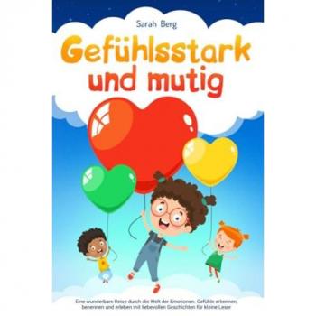 Gefühlsstark und Mutig: Eine wunderbare Reise durch die Welt der Emotionen. Gefühle erkennen, benennen und erleben mit liebevollen Geschichten für kleine Leser (Pubertät und Aufklärung bei Kinder)
