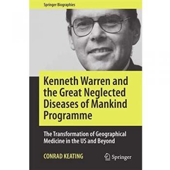 Kenneth Warren and the Great Neglected Diseases of Mankind Programme: The Transformation of Geographical Medicine in the US and Beyond