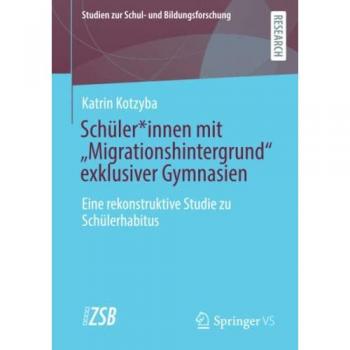 Schüler*innen mit “Migrationshintergrund” exklusiver Gymnasien: Eine rekonstruktive Studie zu Schülerhabitus (Studien zur Schul