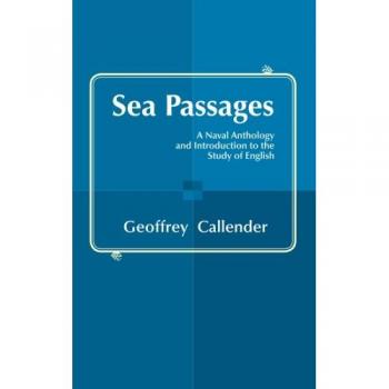 Sea Passages: A Naval Anthology and Introduction to the Study of English: A Naval Anthology and Introduction to the Study of English. Edited by Geoffrey Callender