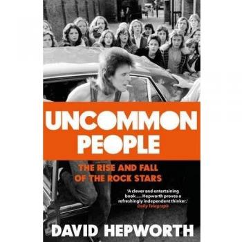 Uncommon People: The Rise and Fall of the Rock Stars 1955-1994, Hepworth, David,