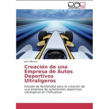 Creación de una Empresa de Autos Deportivos Ultraligeros: Estudio de factibilidad para la creación de una empresa de automóviles deportivos ultraligeros en Chihuahua