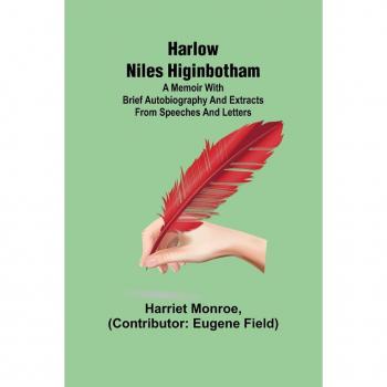 Harlow Niles Higinbotham; A memoir with brief autobiography and extracts from speeches and letters