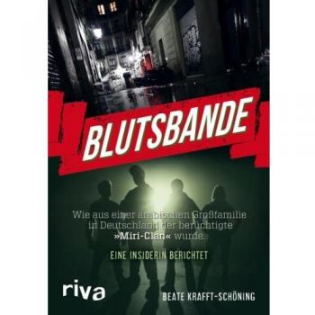 Beate Krafft-Schöning Blutsbande: Wie Aus Einer Arabischen Großfamilie In Deutschland Der Berüchtigte »miri-Clan« Wurde. Eine Insiderin Berichtet