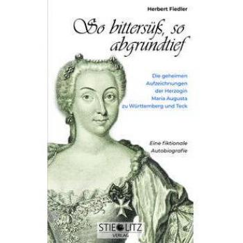 Herbert Fiedler So Bittersüß, So Abgrundtief: Die Geheimen Aufzeichnungen Der Herzogin Maria Augusta Zu Württemberg Teck