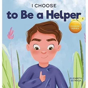 I Choose to Be a Helper: A Colorful Picture Book About Being Thoughtful and Helpful