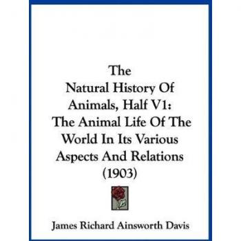 The Natural History Of Animals, Half V1: The Animal Life Of The World In Its Various Aspects And Relations (1903)