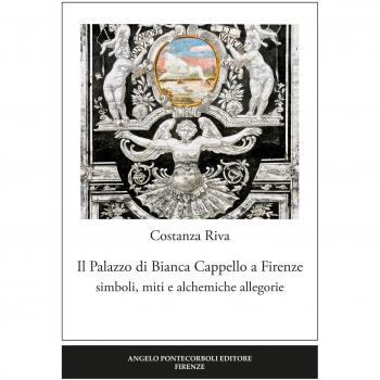 Il palazzo di Bianca Cappello a Firenze. Simboli, miti e alchemiche allegorie