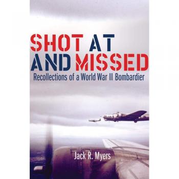 Shot at and Missed: Recollections of a World War II Bombardier