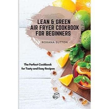 Lean and Green Air Fryer Cookbook for Beginners: The Perfect Cookbook for Tasty and Easy Recipes