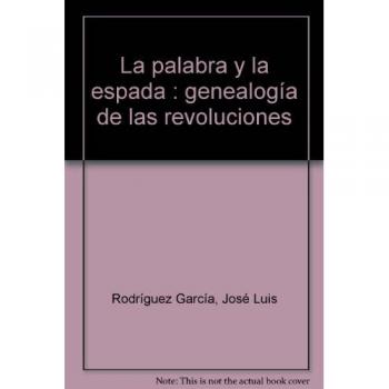 La palabra y la espada: Genealogía de las revoluciones