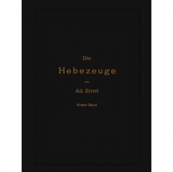 Die Hebezeuge. Theorie und Kritik ausgeführter Konstruktionen mit besonderer Berücksichtigung der elektrischen Anlagen. Ein Handbuch für Ingenieure, Techniker und Studierende: 1. Band