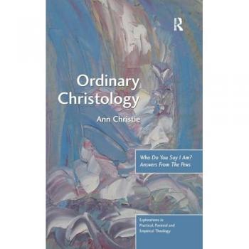 Ordinary Christology: Who Do You Say I Am? Answers From The Pews (Explorations in Practical, Pastoral and Empirical Theology)