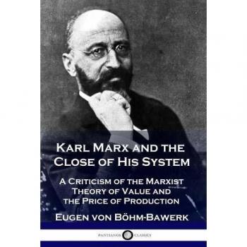 Karl Marx and the Close of His System: A Criticism of the Marxist Theory of Value and the Price of Production