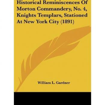 Historical Reminiscences of Morton Commandery, No. 4, Knights Templars, Stationed at New York City (1891)