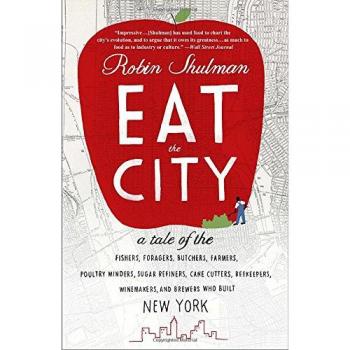 Eat the City: A Tale of the Fishers, Trappers, Hunters, Foragers, Slaughterers, Butchers, Poultry Minders, Sugar Refiners, Cane Cutters, Beekeepers, Winemakers, and Brewers Who Built New York