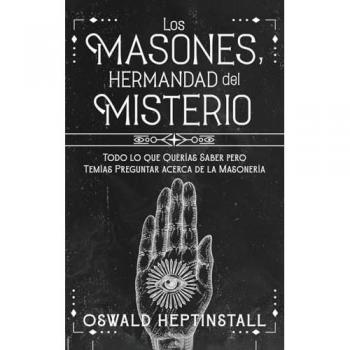 Los Masones, Hermandad del Misterio: Todo lo que Querías Saber pero Temías Preguntar acerca de la Masonería
