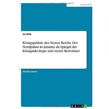 Königspaläste des Neuen Reichs. Der Nordpalast in Amarna als Spiegel der Königsideologie und seiner Bewohner