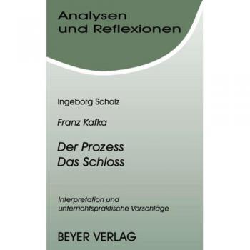 Analysen und Reflexionen, Bd.42, Franz Kafka 'Der Prozeß' und 'Das Schloß': Interpretationen und unterrichtspraktische Vorschlä