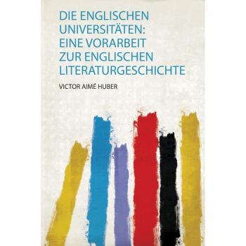 Die Englischen Universitäten: Eine Vorarbeit Zur Englischen Literaturgeschichte