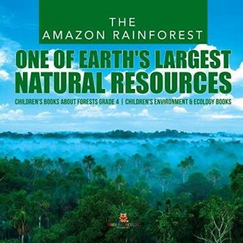 The Amazon Rainforest: One of Earth's Largest Natural Resources | Children's Books about Forests Grade 4 | Children's Environment & Ecology Books