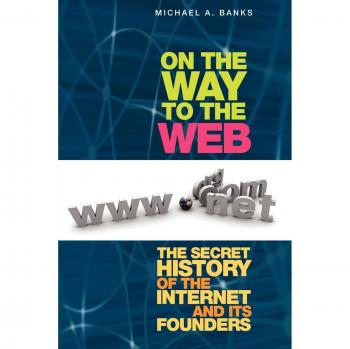 On the Way to the Web : The Secret History of the Internet and Its Founders, by Michael Banks