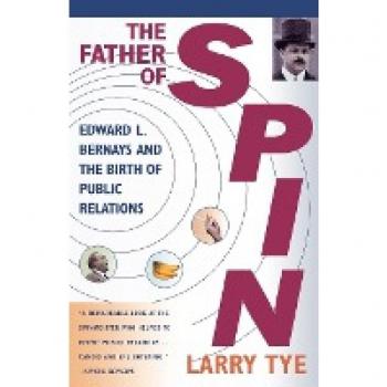 The Father of Spin: Edward L. Bernays and the Birth of Public Relations: Edward L. Bernays & the Birth of Public Relations
