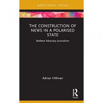 The Construction of News in a Polarised State: Maltese Advocacy Journalism (Routledge Focus on Communication and Society)