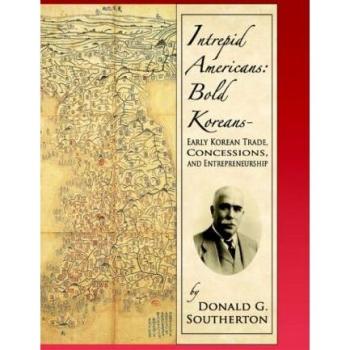 Intrepid Americans: Bold Koreans-Early Korean Trade, Concessions, And Entrepreneurship: Early Korean Trade, Concessions, and Entrepreneurship