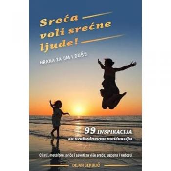 Sreća voli srećne ljude! Hrana za um i dušu.: 99 inspiracija za svakodnevnu motivaciju. Citati, metafore, priče i saveti za više sreće, uspeha i radosti.